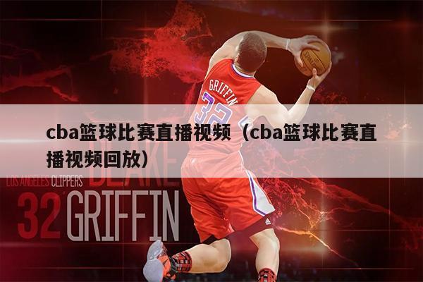 cba篮球比赛直播视频（cba篮球比赛直播视频回放）