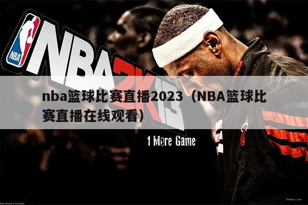 nba篮球比赛直播2023（NBA篮球比赛直播在线观看）