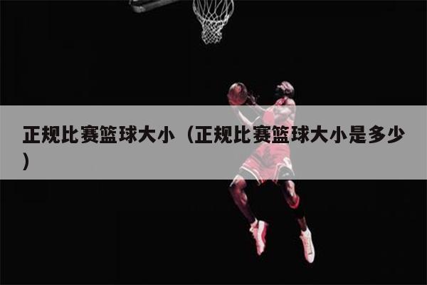正规比赛篮球大小（正规比赛篮球大小是多少）