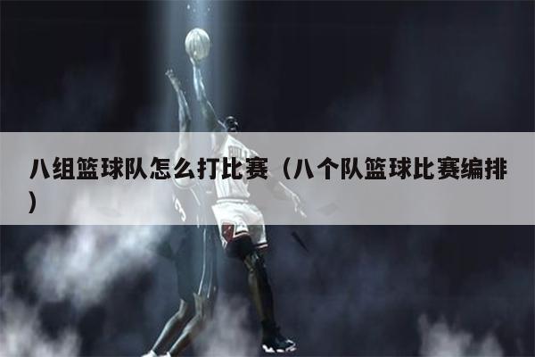 八组篮球队怎么打比赛（八个队篮球比赛编排）