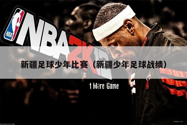 新疆足球少年比赛（新疆少年足球战绩）