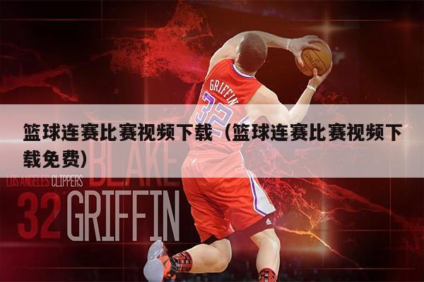篮球连赛比赛视频下载（篮球连赛比赛视频下载免费）