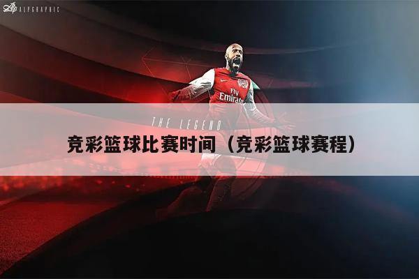 竞彩篮球比赛时间（竞彩篮球赛程）