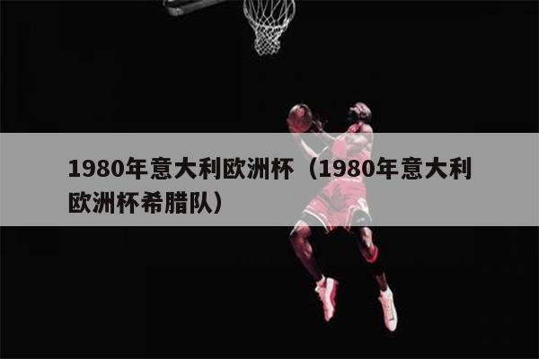 1980年意大利欧洲杯（1980年意大利欧洲杯希腊队）
