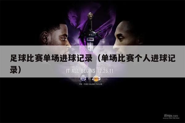 足球比赛单场进球记录（单场比赛个人进球记录）