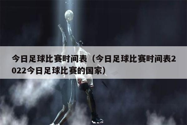 今日足球比赛时间表（今日足球比赛时间表2022今日足球比赛的国家）