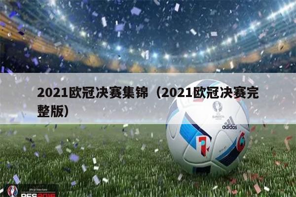 2021欧冠决赛集锦（2021欧冠决赛完整版）