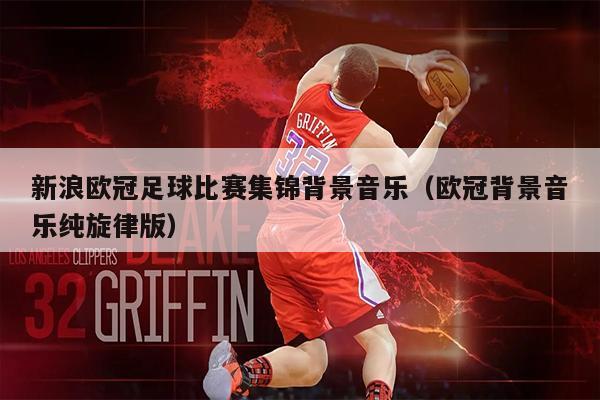 新浪欧冠足球比赛集锦背景音乐（欧冠背景音乐纯旋律版）