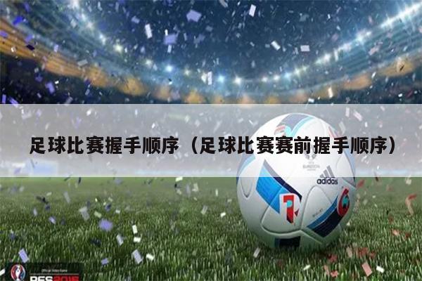 足球比赛握手顺序（足球比赛赛前握手顺序）