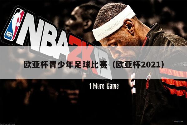 欧亚杯青少年足球比赛（欧亚杯2021）