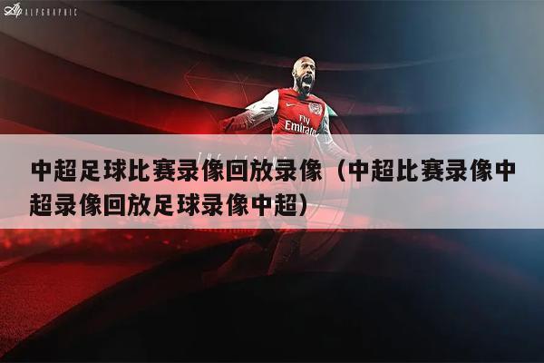 中超足球比赛录像回放录像（中超比赛录像中超录像回放足球录像中超）
