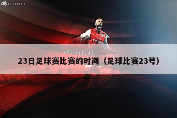 23日足球赛比赛的时间（足球比赛23号）