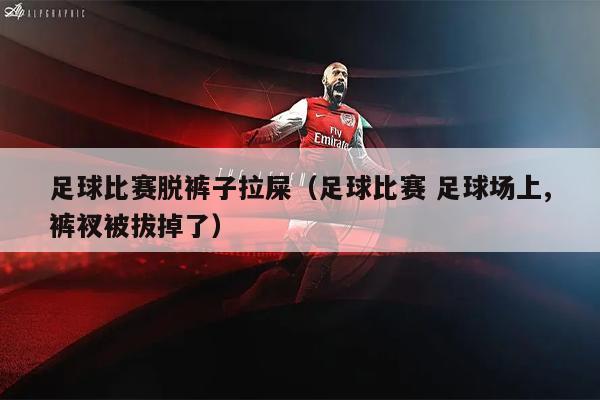 足球比赛脱裤子拉屎（足球比赛 足球场上,裤衩被拔掉了）