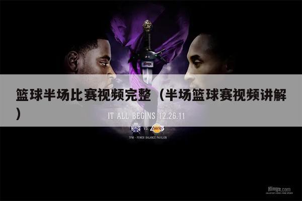 篮球半场比赛视频完整（半场篮球赛视频讲解）