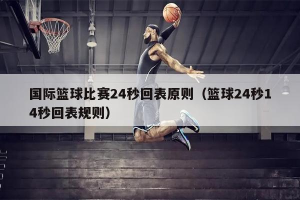 国际篮球比赛24秒回表原则（篮球24秒14秒回表规则）