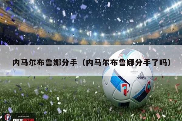 内马尔布鲁娜分手（内马尔布鲁娜分手了吗）