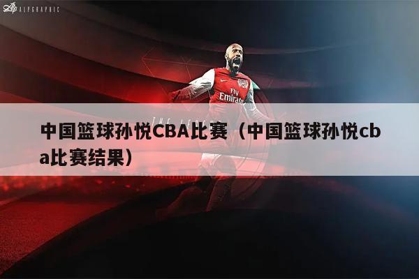 中国篮球孙悦CBA比赛（中国篮球孙悦cba比赛结果）
