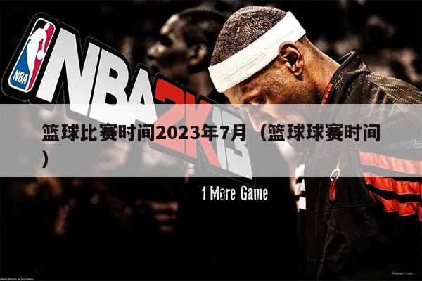 篮球比赛时间2023年7月（篮球球赛时间）