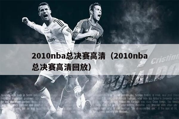 2010nba总决赛高清（2010nba总决赛高清回放）