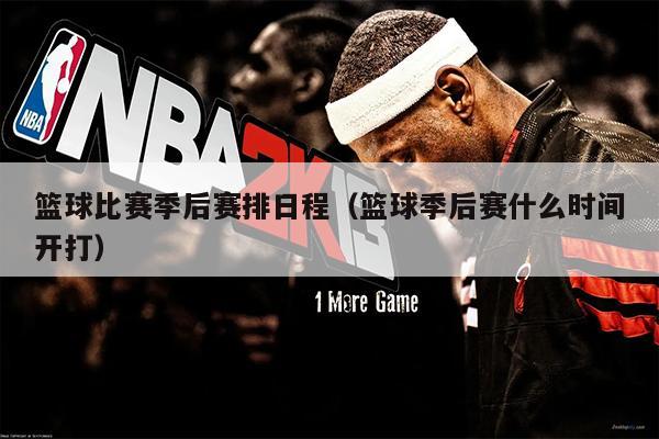 篮球比赛季后赛排日程（篮球季后赛什么时间开打）