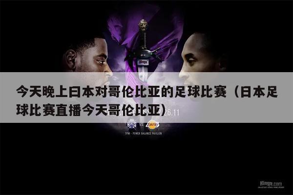 今天晚上曰本对哥伦比亚的足球比赛（日本足球比赛直播今天哥伦比亚）