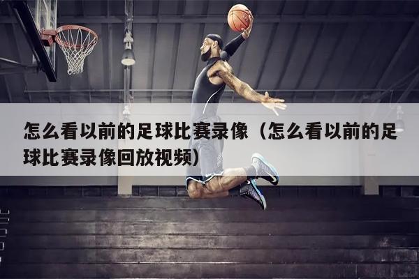 怎么看以前的足球比赛录像（怎么看以前的足球比赛录像回放视频）