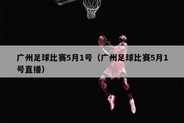 广州足球比赛5月1号（广州足球比赛5月1号直播）