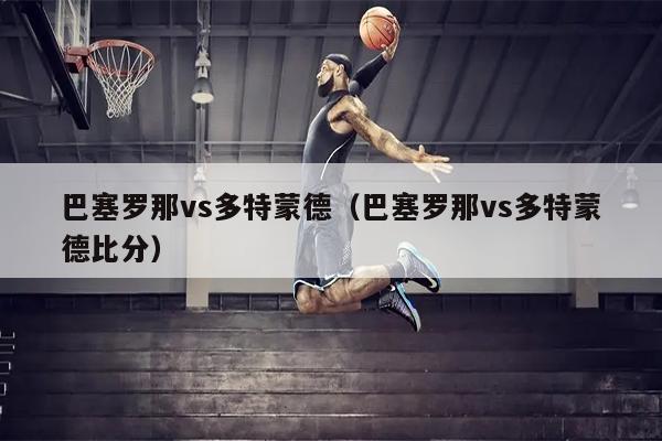 巴塞罗那vs多特蒙德（巴塞罗那vs多特蒙德比分）