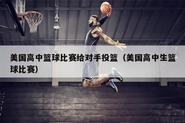 美国高中篮球比赛给对手投篮（美国高中生篮球比赛）