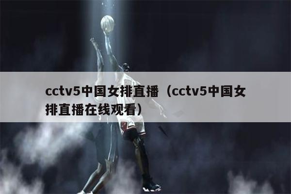 cctv5中国女排直播（cctv5中国女排直播在线观看）