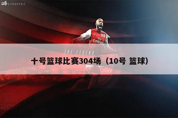 十号篮球比赛304场（10号 篮球）