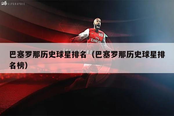 巴塞罗那历史球星排名（巴塞罗那历史球星排名榜）