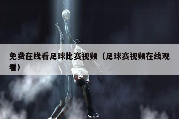 免费在线看足球比赛视频（足球赛视频在线观看）