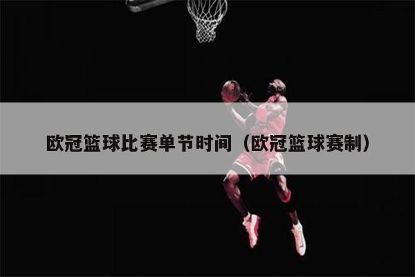欧冠篮球比赛单节时间（欧冠篮球赛制）