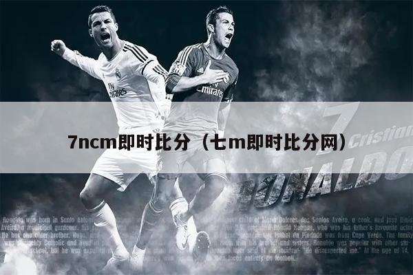 7ncm即时比分（七m即时比分网）