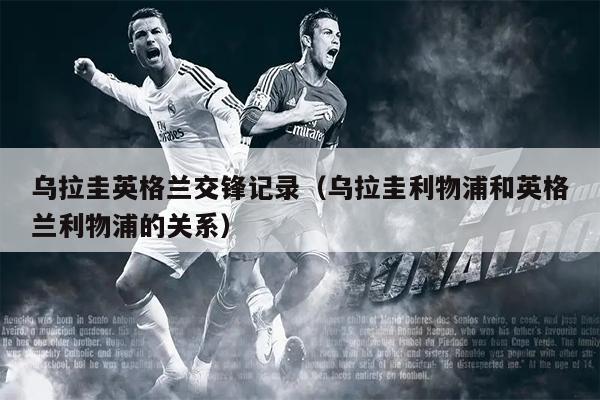 乌拉圭英格兰交锋记录（乌拉圭利物浦和英格兰利物浦的关系）