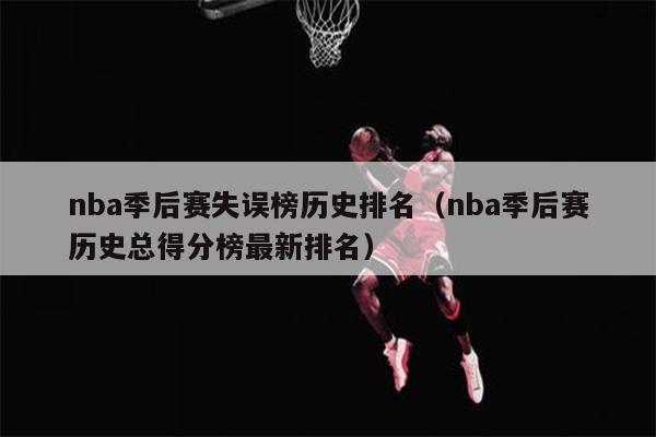 nba季后赛失误榜历史排名（nba季后赛历史总得分榜最新排名）