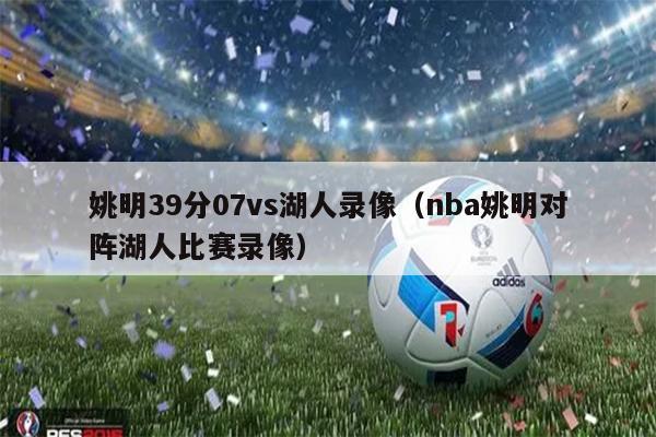 姚明39分07vs湖人录像（nba姚明对阵湖人比赛录像）