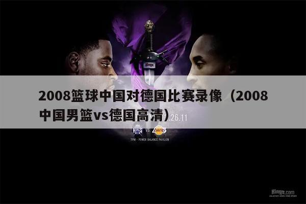 2008篮球中国对德国比赛录像（2008中国男篮vs德国高清）