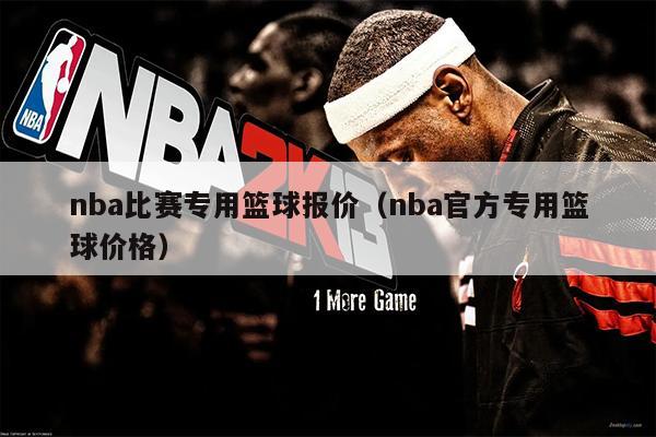 nba比赛专用篮球报价（nba官方专用篮球价格）