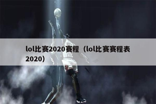 lol比赛2020赛程（lol比赛赛程表2020）