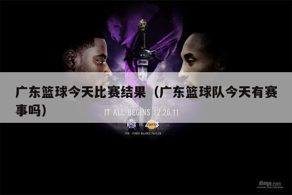 广东篮球今天比赛结果（广东篮球队今天有赛事吗）