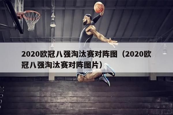 2020欧冠八强淘汰赛对阵图（2020欧冠八强淘汰赛对阵图片）