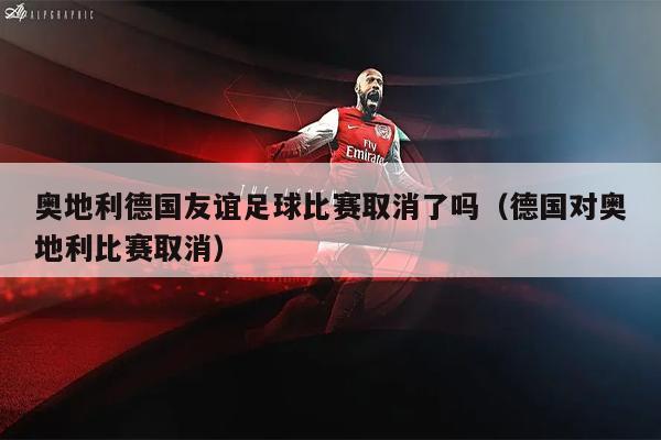 奥地利德国友谊足球比赛取消了吗（德国对奥地利比赛取消）