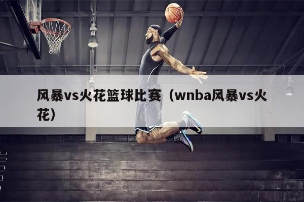 风暴vs火花篮球比赛（wnba风暴vs火花）