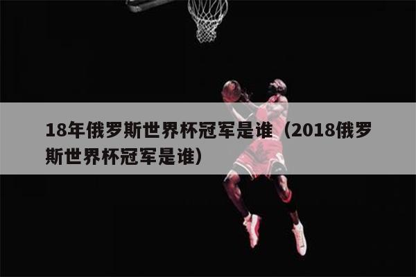 18年俄罗斯世界杯冠军是谁（2018俄罗斯世界杯冠军是谁）