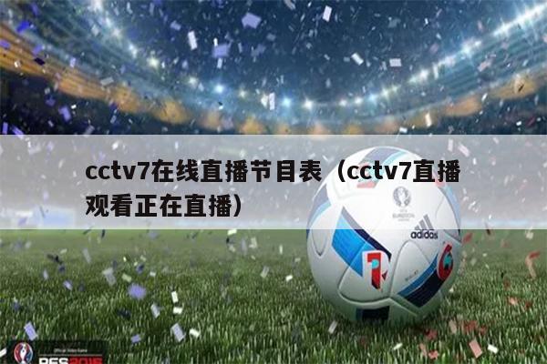 cctv7在线直播节目表（cctv7直播观看正在直播）