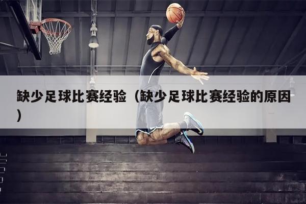 缺少足球比赛经验（缺少足球比赛经验的原因）