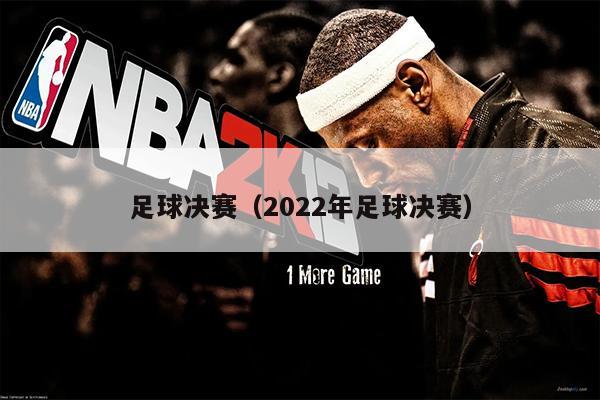 足球决赛（2022年足球决赛）