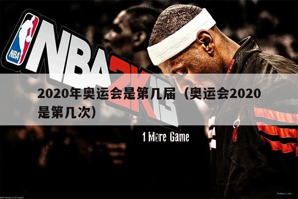 2020年奥运会是第几届（奥运会2020是第几次）